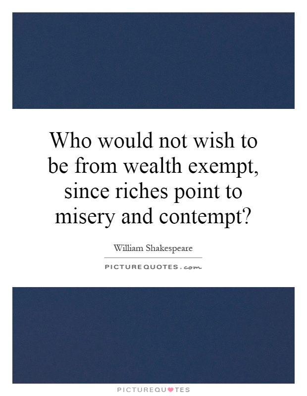 Who would not wish to be from wealth exempt, since riches point to misery and contempt? Picture Quote #1