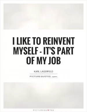 I like to reinvent myself - it's part of my job Picture Quote #1