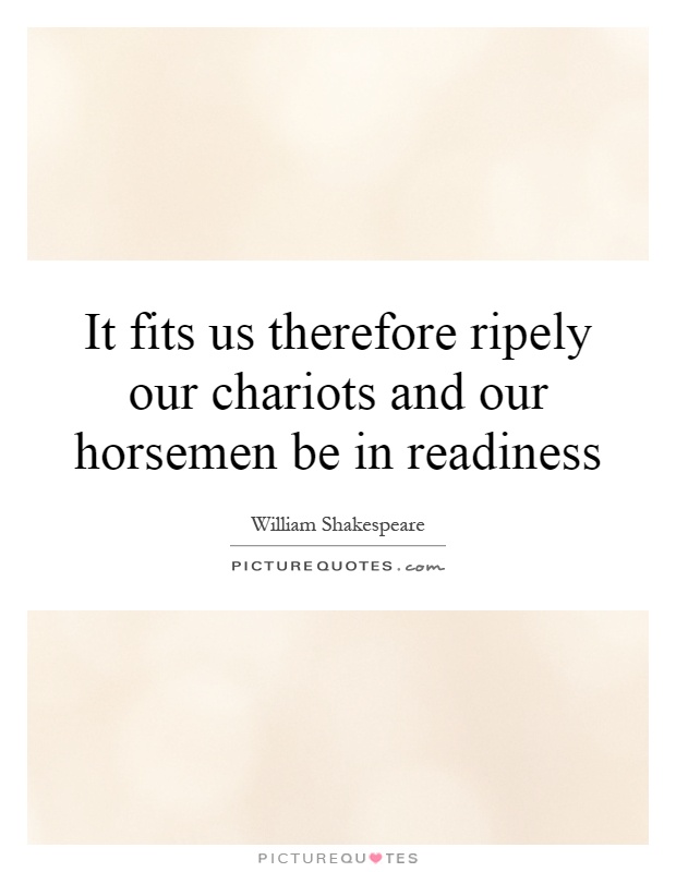 It fits us therefore ripely our chariots and our horsemen be in readiness Picture Quote #1