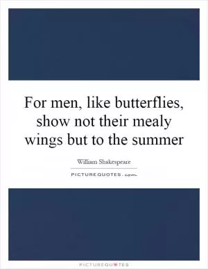 For men, like butterflies, show not their mealy wings but to the summer Picture Quote #1