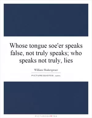 Whose tongue soe'er speaks false, not truly speaks; who speaks not truly, lies Picture Quote #1