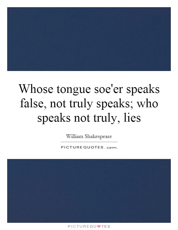 Whose tongue soe'er speaks false, not truly speaks; who speaks not truly, lies Picture Quote #1