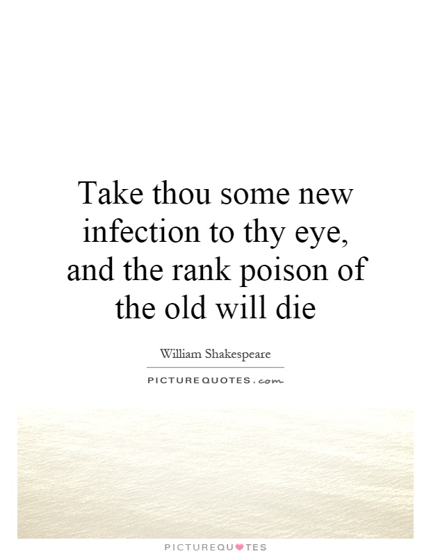 Take thou some new infection to thy eye, and the rank poison of the old will die Picture Quote #1