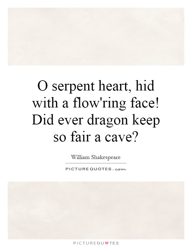O serpent heart, hid with a flow'ring face! Did ever dragon keep so fair a cave? Picture Quote #1
