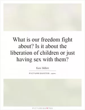 What is our freedom fight about? Is it about the liberation of children or just having sex with them? Picture Quote #1
