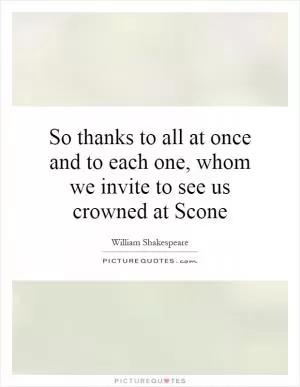 So thanks to all at once and to each one, whom we invite to see us crowned at Scone Picture Quote #1