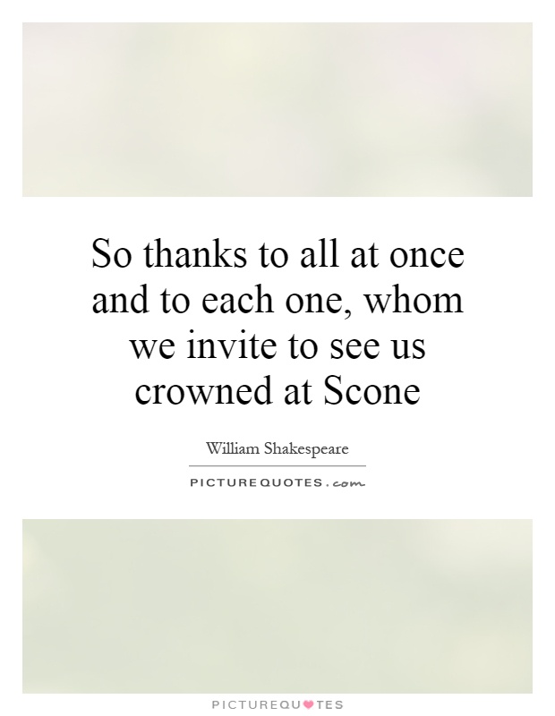 So thanks to all at once and to each one, whom we invite to see us crowned at Scone Picture Quote #1