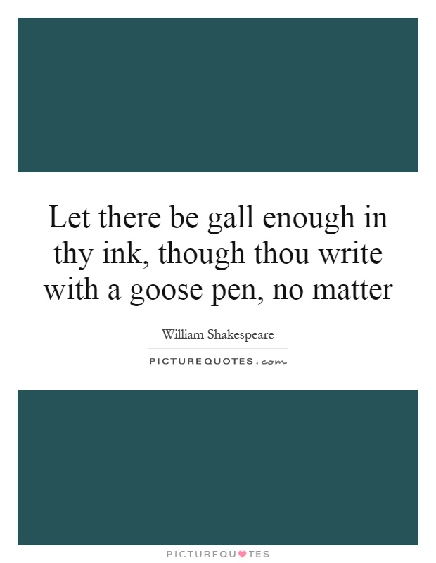 Let there be gall enough in thy ink, though thou write with a goose pen, no matter Picture Quote #1