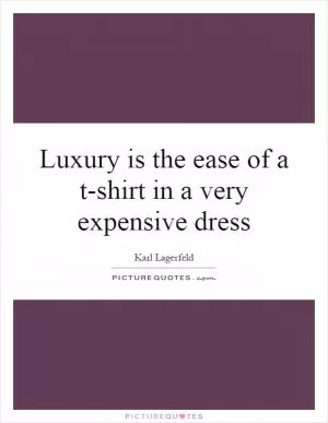 Luxury is the ease of a t-shirt in a very expensive dress Picture Quote #1