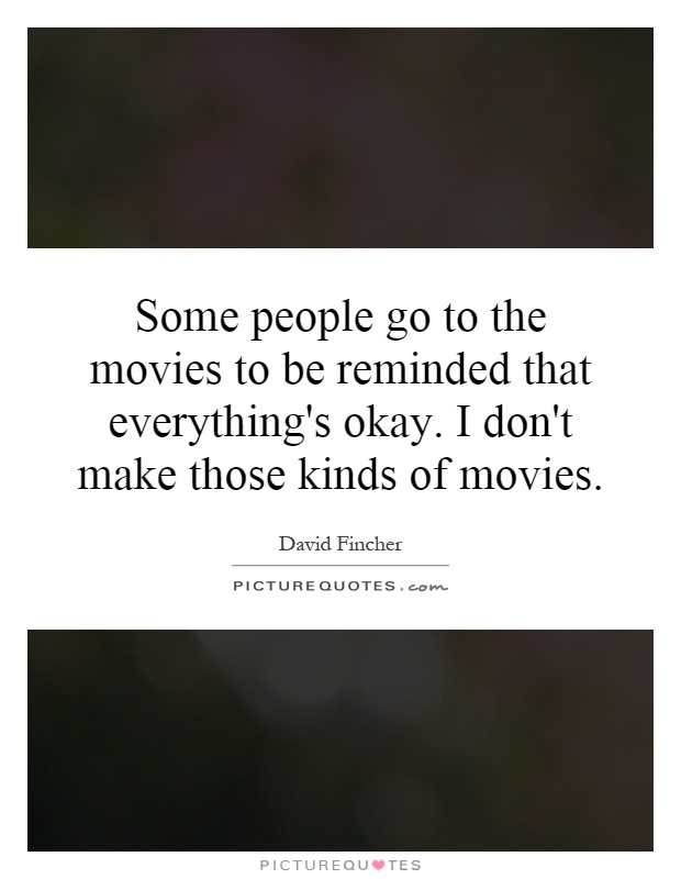 Some people go to the movies to be reminded that everything's okay. I don't make those kinds of movies Picture Quote #1