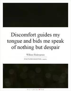 Discomfort guides my tongue and bids me speak of nothing but despair Picture Quote #1