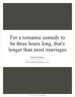 For a romantic comedy to be three hours long, that's longer than most marriages Picture Quote #1