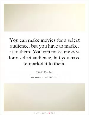You can make movies for a select audience, but you have to market it to them. You can make movies for a select audience, but you have to market it to them Picture Quote #1