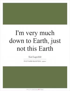 I'm very much down to Earth, just not this Earth Picture Quote #1