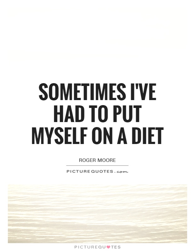 Sometimes I've had to put myself on a diet Picture Quote #1
