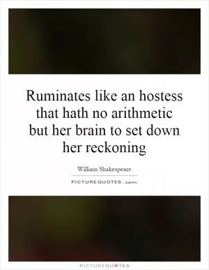 Ruminates like an hostess that hath no arithmetic but her brain to set down her reckoning Picture Quote #1