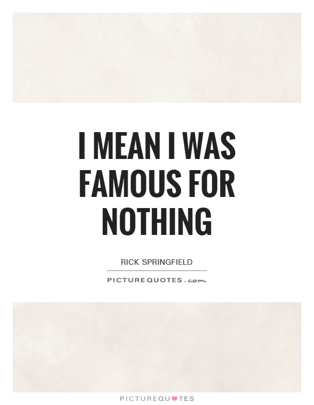 I mean I was famous for nothing Picture Quote #1