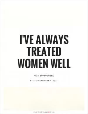 I've always treated women well Picture Quote #1