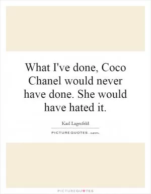 What I've done, Coco Chanel would never have done. She would have hated it Picture Quote #1
