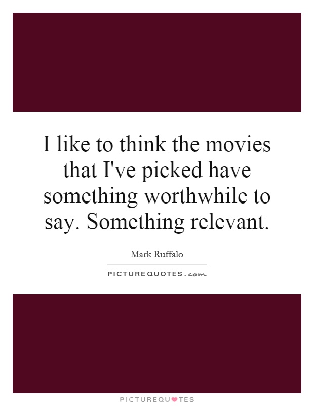 I like to think the movies that I've picked have something worthwhile to say. Something relevant Picture Quote #1