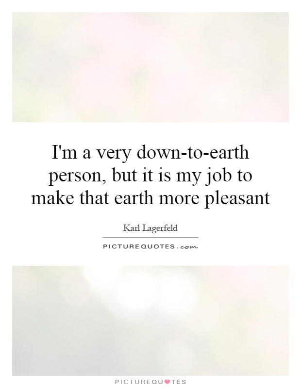 I'm a very down-to-earth person, but it is my job to make that earth more pleasant Picture Quote #1