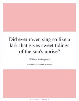 Did ever raven sing so like a lark that gives sweet tidings of the sun's uprise? Picture Quote #1