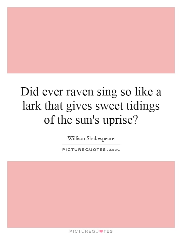 Did ever raven sing so like a lark that gives sweet tidings of the sun's uprise? Picture Quote #1
