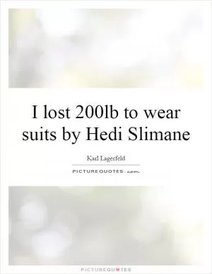 I lost 200lb to wear suits by Hedi Slimane Picture Quote #1