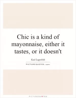 Chic is a kind of mayonnaise, either it tastes, or it doesn't Picture Quote #1