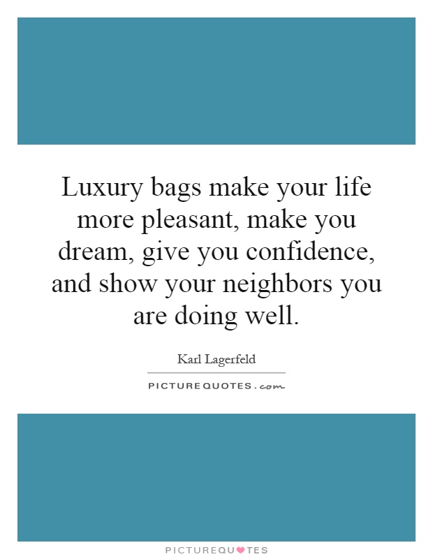 Luxury bags make your life more pleasant, make you dream, give you confidence, and show your neighbors you are doing well Picture Quote #1