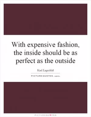 With expensive fashion, the inside should be as perfect as the outside Picture Quote #1