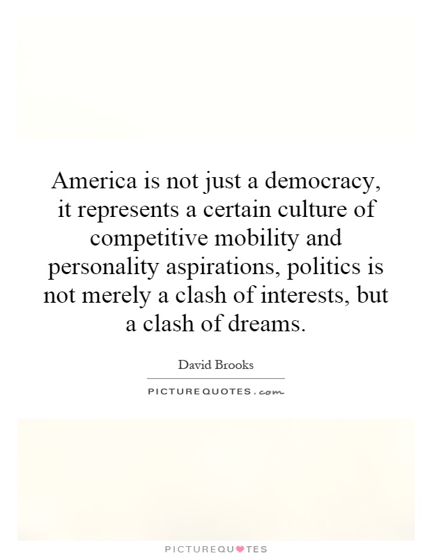 America is not just a democracy, it represents a certain culture of competitive mobility and personality aspirations, politics is not merely a clash of interests, but a clash of dreams Picture Quote #1