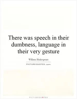 There was speech in their dumbness, language in their very gesture Picture Quote #1