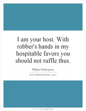 I am your host. With robber's hands in my hospitable favors you should not ruffle thus Picture Quote #1