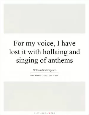 For my voice, I have lost it with hollaing and singing of anthems Picture Quote #1