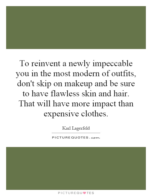 To reinvent a newly impeccable you in the most modern of outfits, don't skip on makeup and be sure to have flawless skin and hair. That will have more impact than expensive clothes Picture Quote #1
