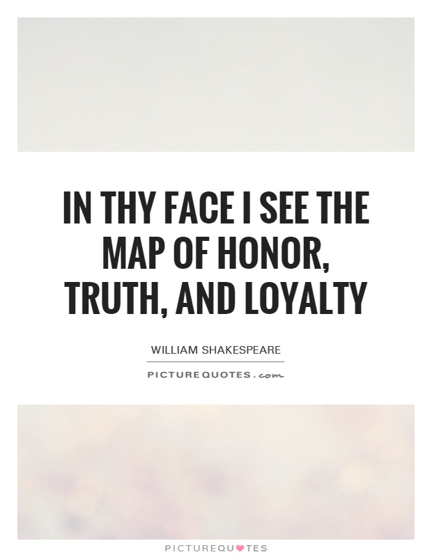 In thy face I see the map of honor, truth, and loyalty Picture Quote #1