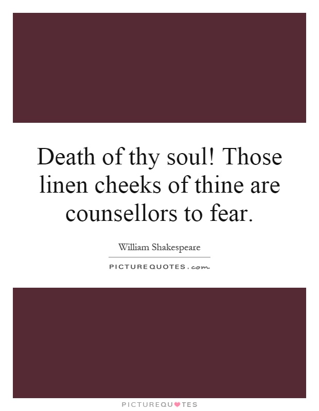 Death of thy soul! Those linen cheeks of thine are counsellors to fear Picture Quote #1