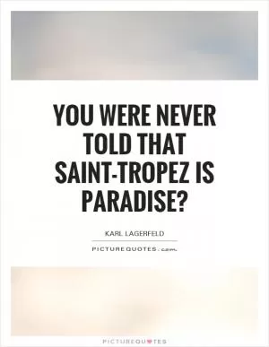 You were never told that Saint-Tropez is paradise? Picture Quote #1