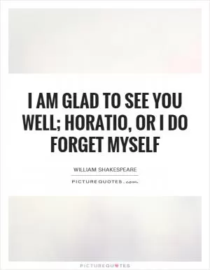 I am glad to see you well; horatio, or I do forget myself Picture Quote #1