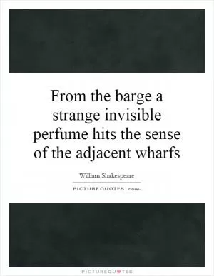 From the barge a strange invisible perfume hits the sense of the adjacent wharfs Picture Quote #1