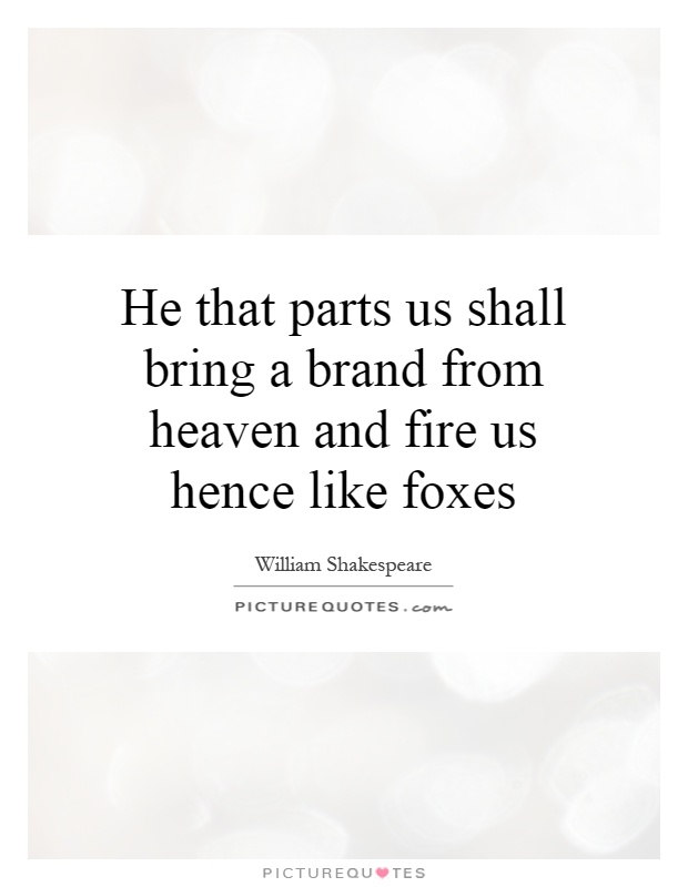 He that parts us shall bring a brand from heaven and fire us hence like foxes Picture Quote #1
