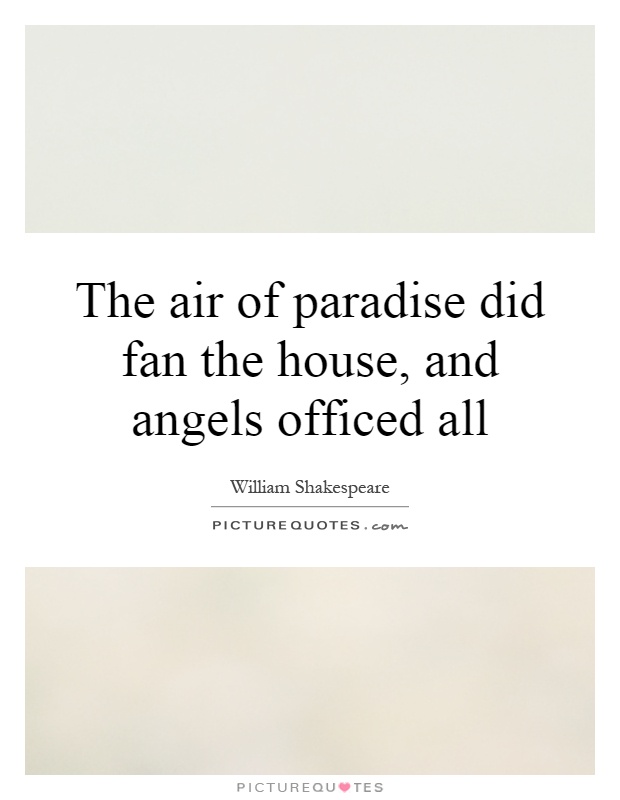 The air of paradise did fan the house, and angels officed all Picture Quote #1