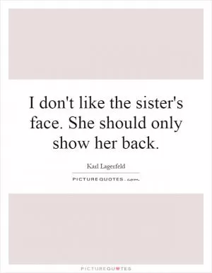 I don't like the sister's face. She should only show her back Picture Quote #1