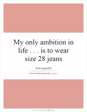 My only ambition in life... is to wear size 28 jeans Picture Quote #1