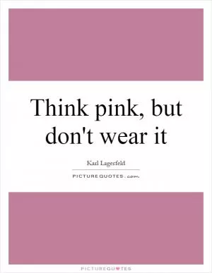 Think pink, but don't wear it Picture Quote #1