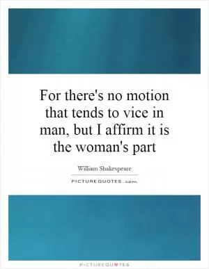 For there's no motion that tends to vice in man, but I affirm it is the woman's part Picture Quote #1