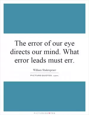 The error of our eye directs our mind. What error leads must err Picture Quote #1