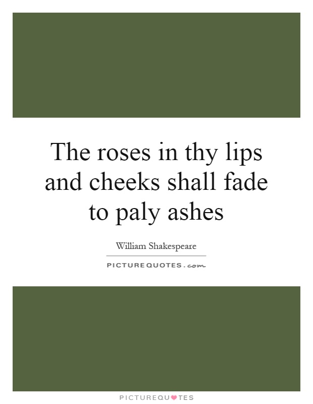 The roses in thy lips and cheeks shall fade to paly ashes Picture Quote #1