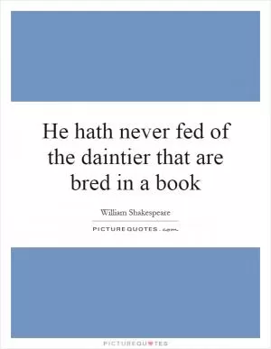 He hath never fed of the daintier that are bred in a book Picture Quote #1